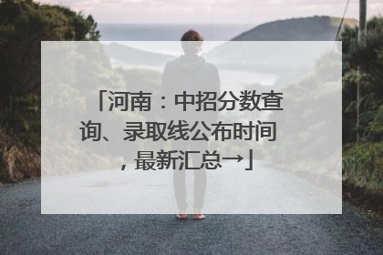 河南：中招分数查询、录取线公布时间，最新汇总→