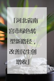 河北省南宫市绿色转型新路径，改善民生创增收