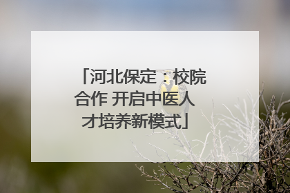 河北保定：校院合作 开启中医人才培养新模式
