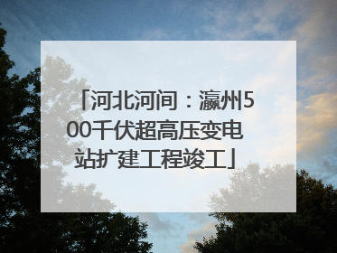 河北河间：瀛州500千伏超高压变电站扩建工程竣工