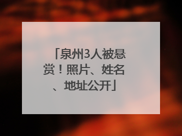 泉州3人被悬赏！照片、姓名、地址公开