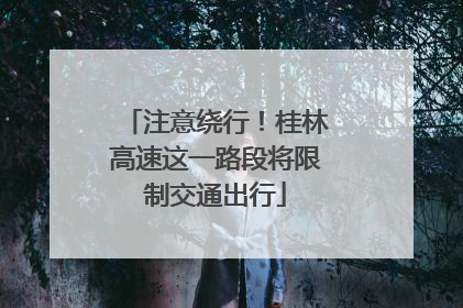注意绕行！桂林高速这一路段将限制交通出行