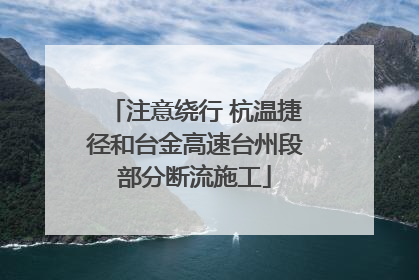 注意绕行 杭温捷径和台金高速台州段部分断流施工