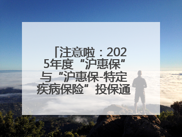 注意啦：2025年度“沪惠保”与“沪惠保-特定疾病保险”投保通道即将关闭！
