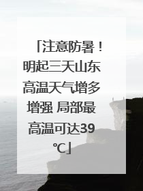 注意防暑！明起三天山东高温天气增多增强 局部最高温可达39℃