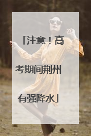 注意！高考期间荆州有强降水