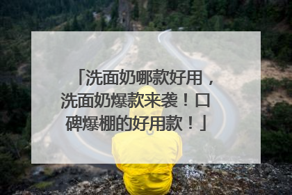 洗面奶哪款好用，洗面奶爆款来袭！口碑爆棚的好用款！
