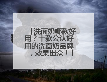 洗面奶哪款好用？十款公认好用的洗面奶品牌，效果出众！