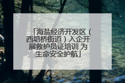 海盐经济开发区（西塘桥街道）入企开展救护员证培训 为生命安全护航