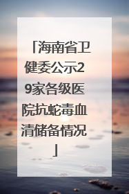 海南省卫健委公示29家各级医院抗蛇毒血清储备情况