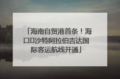 海南自贸港首条！海口⇌沙特阿拉伯吉达国际客运航线开通