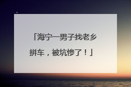 海宁一男子找老乡拼车，被坑惨了！