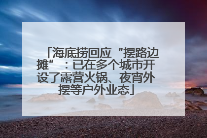 海底捞回应“摆路边摊”：已在多个城市开设了露营火锅、夜宵外摆等户外业态