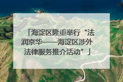海淀区隆重举行“法润京华——海淀区涉外法律服务推介活动”
