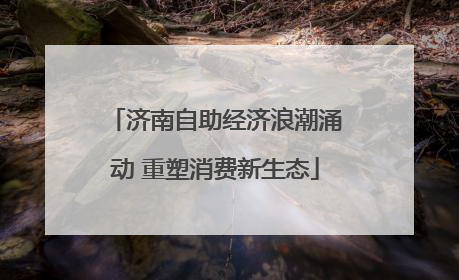 济南自助经济浪潮涌动 重塑消费新生态