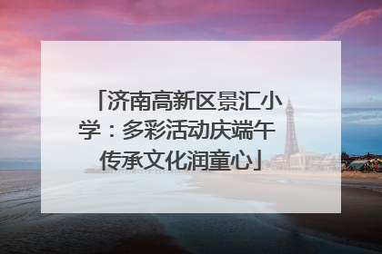 济南高新区景汇小学：多彩活动庆端午 传承文化润童心