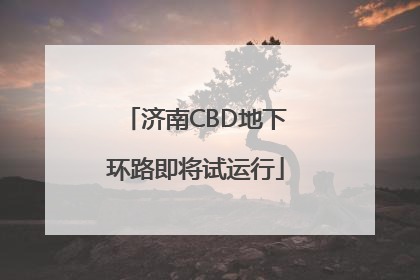 济南CBD地下环路即将试运行
