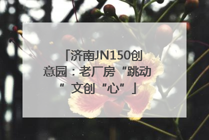 济南JN150创意园：老厂房“跳动”文创“心”