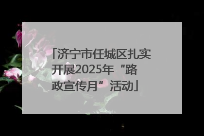 济宁市任城区扎实开展2025年“路政宣传月”活动