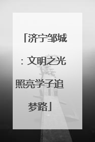 济宁邹城：文明之光照亮学子追梦路