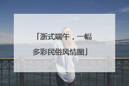 浙式端午，一幅多彩民俗风情图