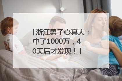 浙江男子心真大：中了1000万，40天后才发现！
