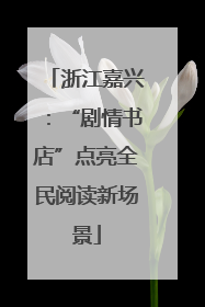 浙江嘉兴：“剧情书店”点亮全民阅读新场景
