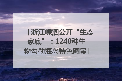 浙江嵊泗公开“生态家底”：1248种生物勾勒海岛特色图景