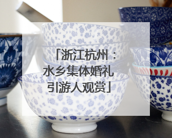 浙江杭州：水乡集体婚礼引游人观赏