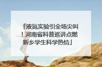 液氮实验引全场尖叫！河南省科普巡讲点燃新乡学生科学热情