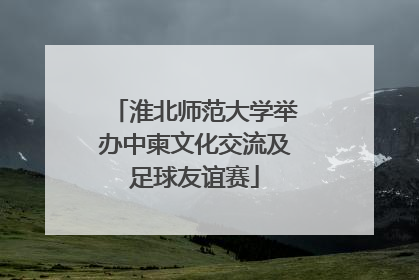 淮北师范大学举办中柬文化交流及足球友谊赛