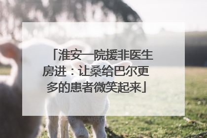 淮安一院援非医生房进：让桑给巴尔更多的患者微笑起来