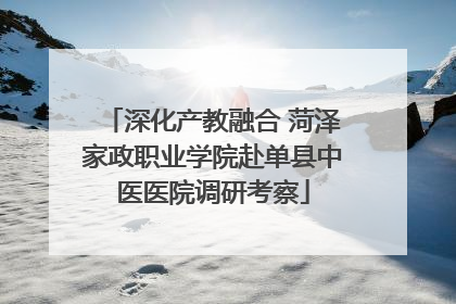 深化产教融合 菏泽家政职业学院赴单县中医医院调研考察