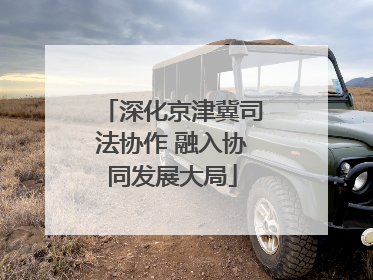 深化京津冀司法协作 融入协同发展大局