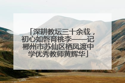 深耕教坛三十余载，初心如磐育桃李——记郴州市苏仙区栖凤渡中学优秀教师黄辉华