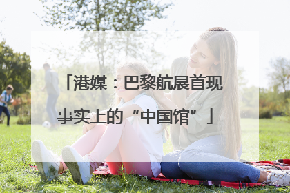 港媒：巴黎航展首现事实上的“中国馆”