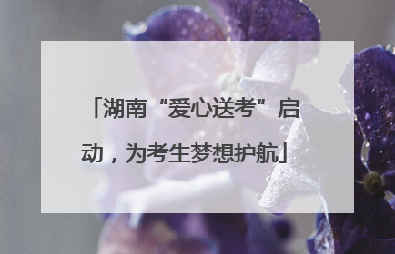 湖南“爱心送考”启动，为考生梦想护航