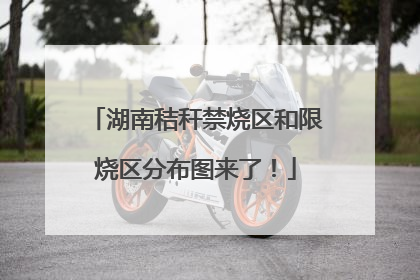 湖南秸秆禁烧区和限烧区分布图来了！