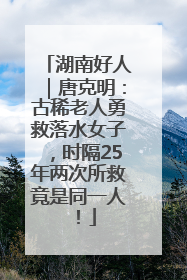湖南好人｜唐克明：古稀老人勇救落水女子，时隔25年两次所救竟是同一人！