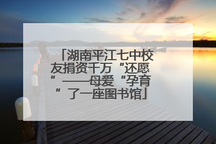 湖南平江七中校友捐资千万“还愿”——母爱“孕育”了一座图书馆