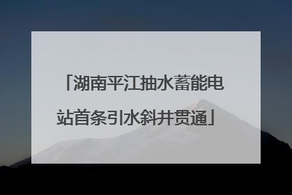 湖南平江抽水蓄能电站首条引水斜井贯通