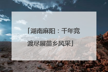 湖南麻阳：千年竞渡尽展苗乡风采