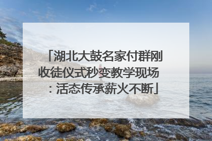 湖北大鼓名家付群刚收徒仪式秒变教学现场：活态传承薪火不断