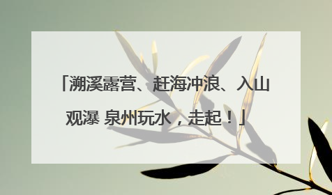 溯溪露营、赶海冲浪、入山观瀑 泉州玩水，走起！