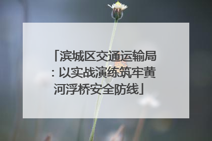 滨城区交通运输局：以实战演练筑牢黄河浮桥安全防线