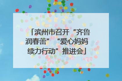 滨州市召开“齐鲁润春蕾”“爱心妈妈续力行动”推进会