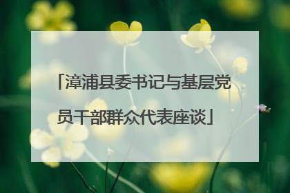 漳浦县委书记与基层党员干部群众代表座谈