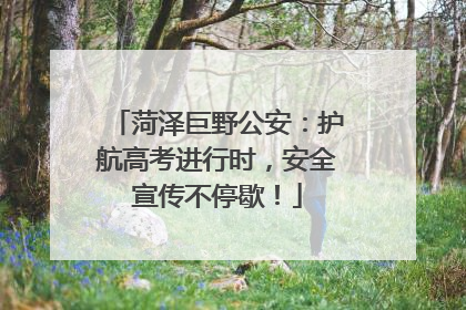 菏泽巨野公安：护航高考进行时，安全宣传不停歇！