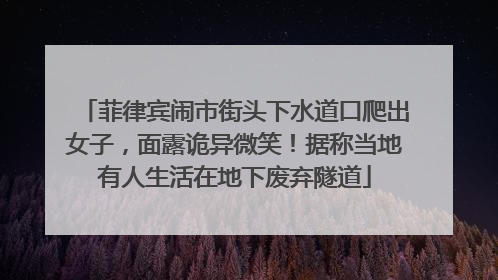 菲律宾闹市街头下水道口爬出女子，面露诡异微笑！据称当地有人生活在地下废弃隧道