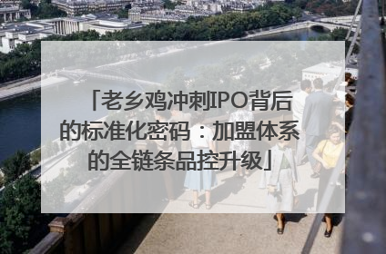 老乡鸡冲刺IPO背后的标准化密码：加盟体系的全链条品控升级